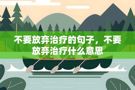 不要放弃治疗的句子，不要放弃治疗什么意思