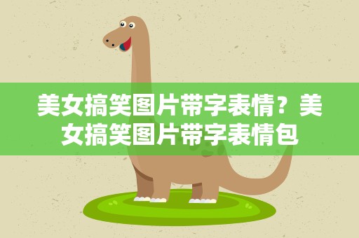 美女搞笑图片带字表情？美女搞笑图片带字表情包