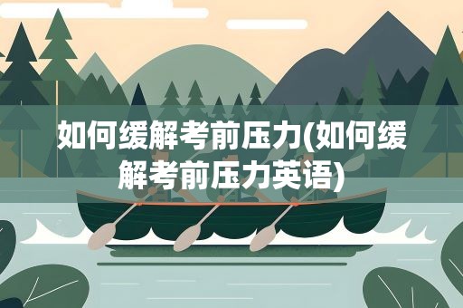 如何缓解考前压力(如何缓解考前压力英语)
