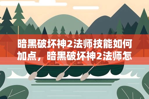 暗黑破坏神2法师技能如何加点，暗黑破坏神2法师怎么加点呢