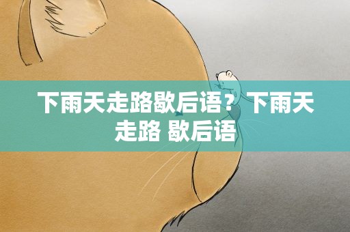 下雨天走路歇后语？下雨天走路 歇后语