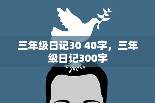 三年级日记30 40字，三年级日记300字