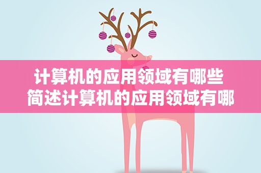 计算机的应用领域有哪些 简述计算机的应用领域有哪些
