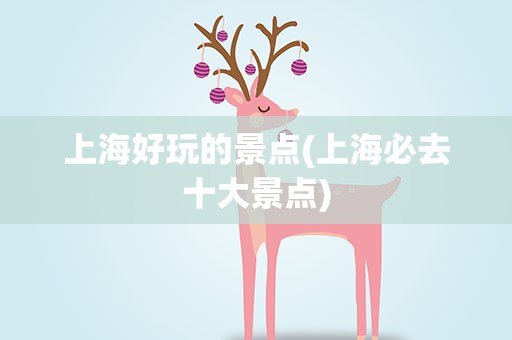 上海好玩的景点(上海必去十大景点)