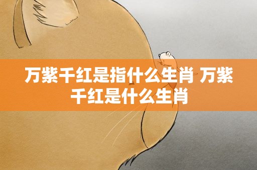 万紫千红是指什么生肖 万紫千红是什么生肖