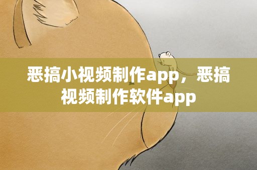 恶搞小视频制作app，恶搞视频制作软件app