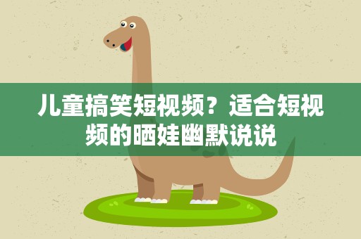 儿童搞笑短视频？适合短视频的晒娃幽默说说
