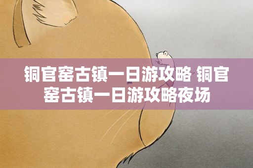 铜官窑古镇一日游攻略 铜官窑古镇一日游攻略夜场