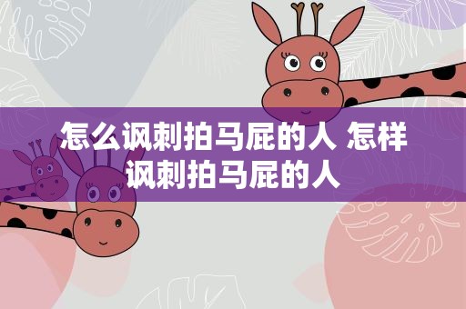 怎么讽刺拍马屁的人 怎样讽刺拍马屁的人