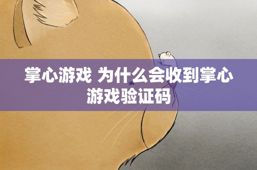 掌心游戏 为什么会收到掌心游戏验证码