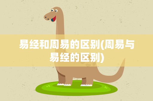 易经和周易的区别(周易与易经的区别)
