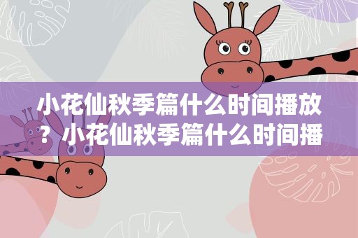 小花仙秋季篇什么时间播放？小花仙秋季篇什么时间播放的