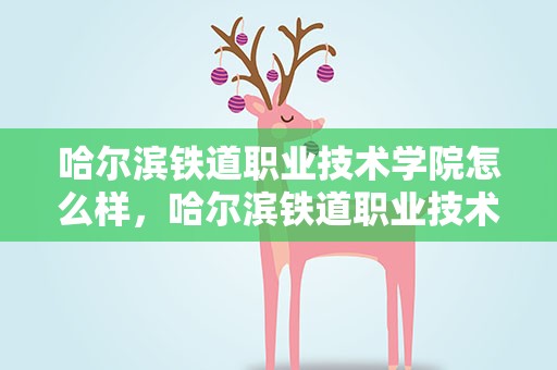 哈尔滨铁道职业技术学院怎么样，哈尔滨铁道职业技术学院怎么样知乎