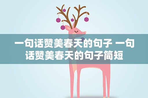 一句话赞美春天的句子 一句话赞美春天的句子简短