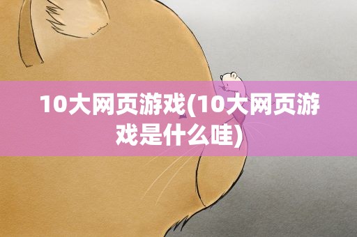 10大网页游戏(10大网页游戏是什么哇)