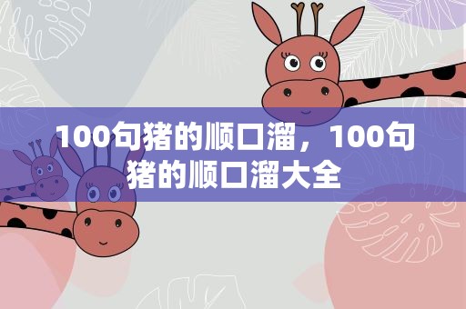 100句猪的顺口溜，100句猪的顺口溜大全