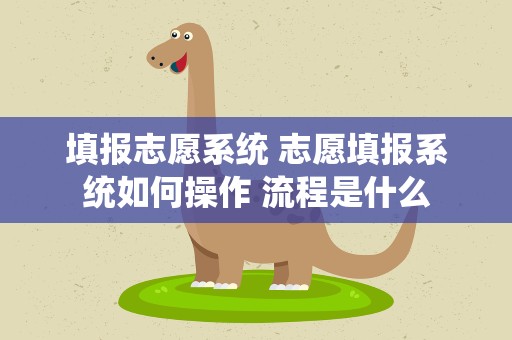 填报志愿系统 志愿填报系统如何操作 流程是什么
