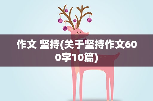 作文 坚持(关于坚持作文600字10篇)