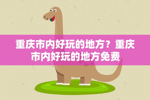 重庆市内好玩的地方？重庆市内好玩的地方免费