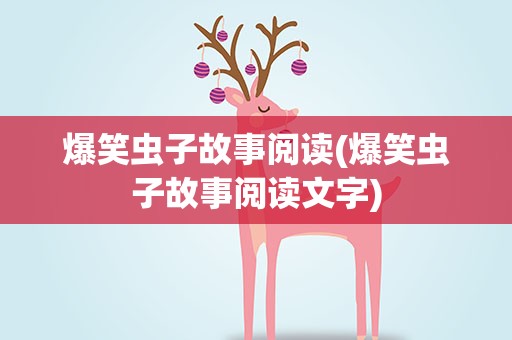 爆笑虫子故事阅读(爆笑虫子故事阅读文字)