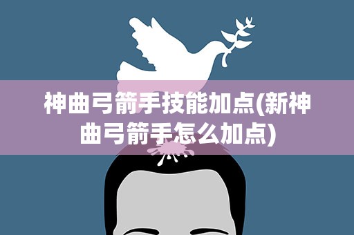 神曲弓箭手技能加点(新神曲弓箭手怎么加点)