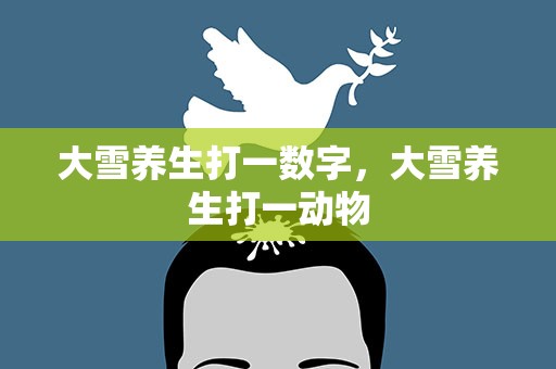 大雪养生打一数字，大雪养生打一动物