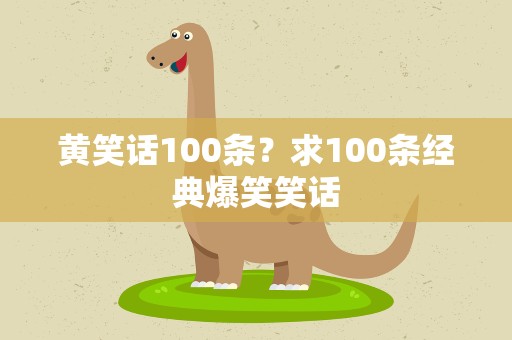 黄笑话100条？求100条经典爆笑笑话