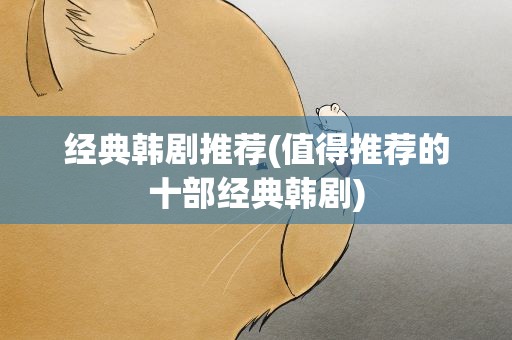 经典韩剧推荐(值得推荐的十部经典韩剧)