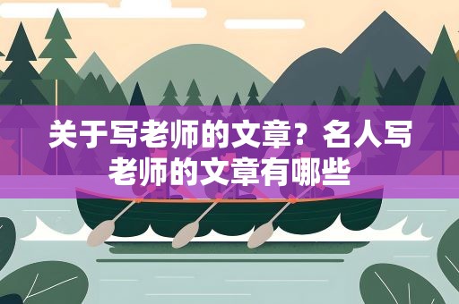 关于写老师的文章？名人写老师的文章有哪些