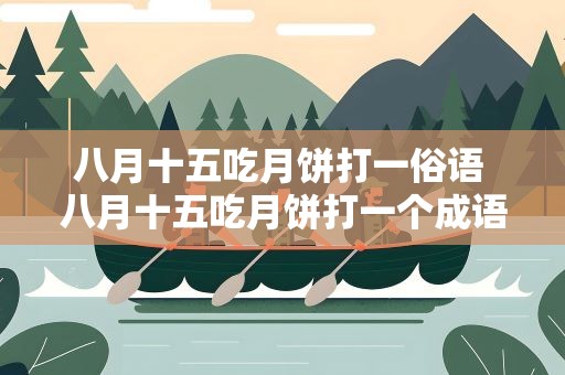 八月十五吃月饼打一俗语 八月十五吃月饼打一个成语
