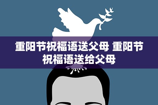 重阳节祝福语送父母 重阳节祝福语送给父母