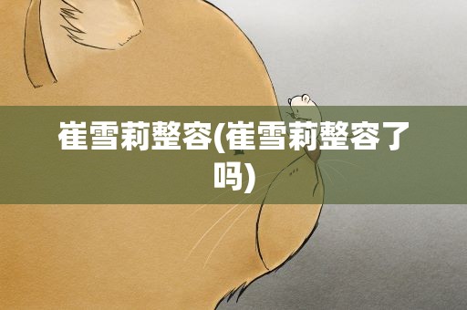 崔雪莉整容(崔雪莉整容了吗)