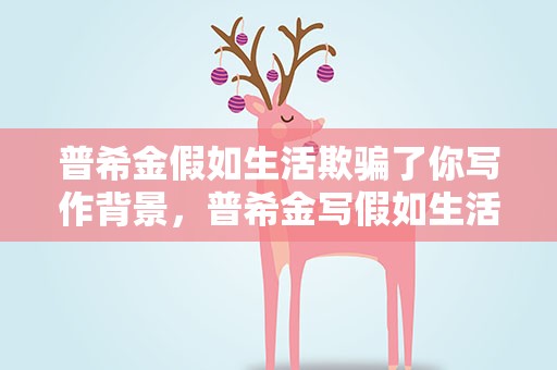 普希金假如生活欺骗了你写作背景，普希金写假如生活欺骗了你的写作背景