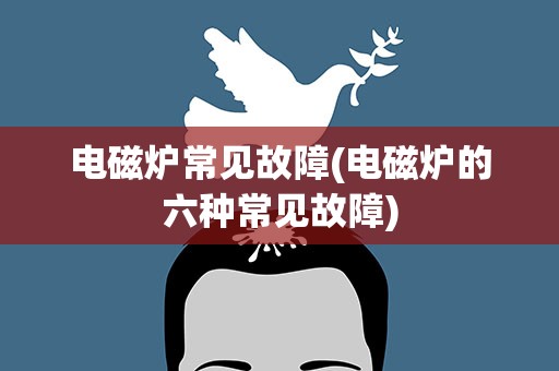 电磁炉常见故障(电磁炉的六种常见故障)