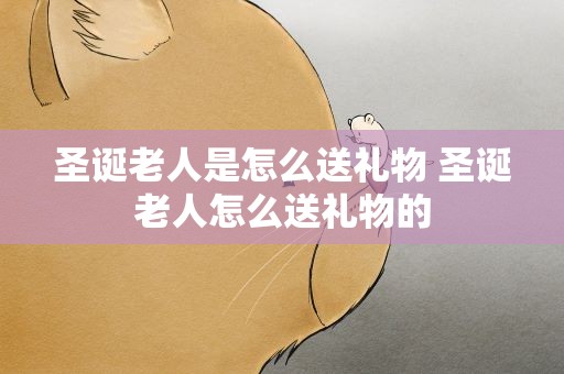圣诞老人是怎么送礼物 圣诞老人怎么送礼物的