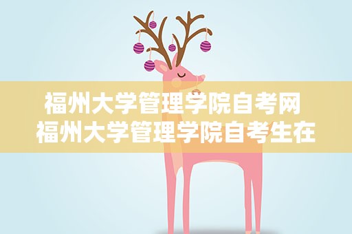 福州大学管理学院自考网 福州大学管理学院自考生在哪读