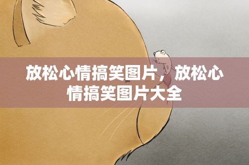 放松心情搞笑图片，放松心情搞笑图片大全
