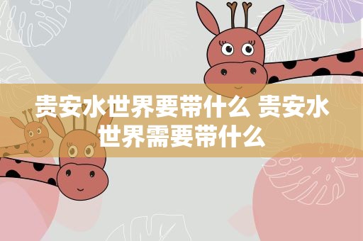 贵安水世界要带什么 贵安水世界需要带什么