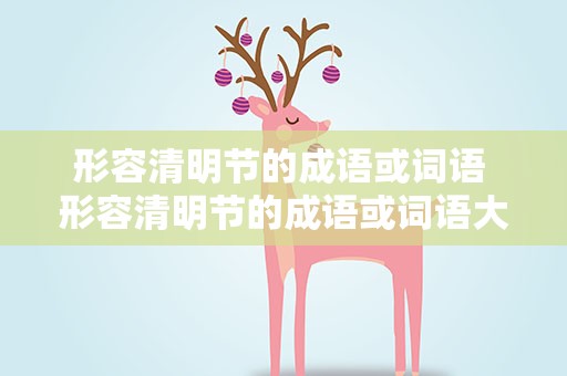 形容清明节的成语或词语 形容清明节的成语或词语大全