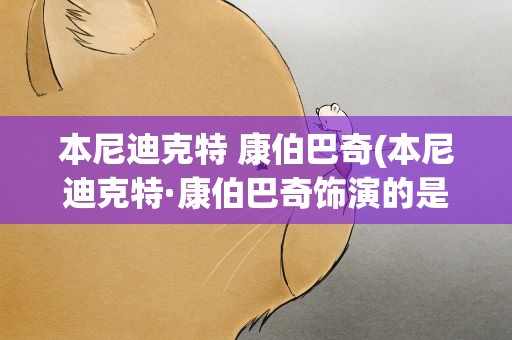 本尼迪克特 康伯巴奇(本尼迪克特·康伯巴奇饰演的是谁)