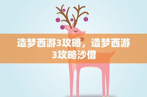造梦西游3攻略，造梦西游3攻略沙僧