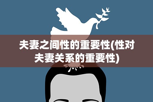 夫妻之间性的重要性(性对夫妻关系的重要性)