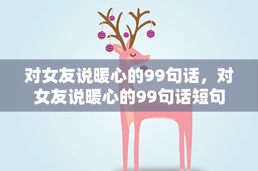 对女友说暖心的99句话，对女友说暖心的99句话短句
