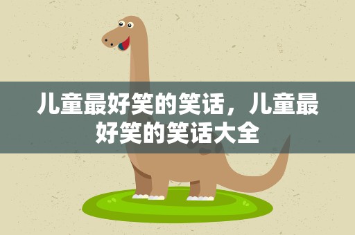 儿童最好笑的笑话，儿童最好笑的笑话大全