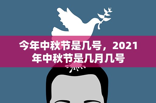 今年中秋节是几号，2021年中秋节是几月几号