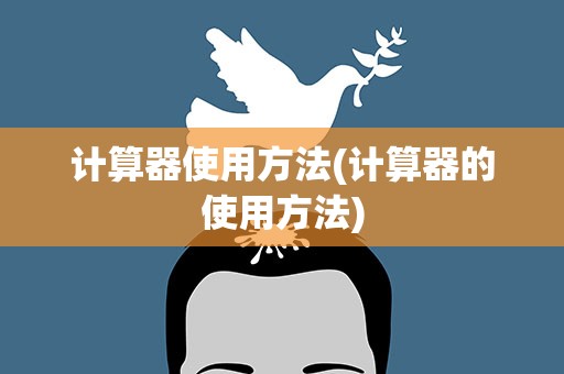 计算器使用方法(计算器的使用方法)