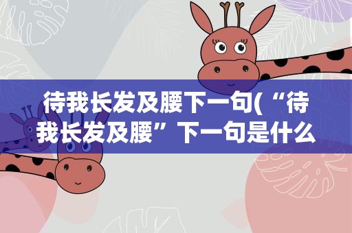 待我长发及腰下一句(“待我长发及腰”下一句是什么)