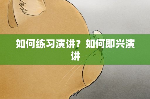 如何练习演讲？如何即兴演讲