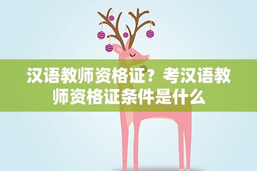 汉语教师资格证？考汉语教师资格证条件是什么
