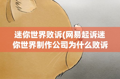 迷你世界败诉(网易起诉迷你世界制作公司为什么败诉了)